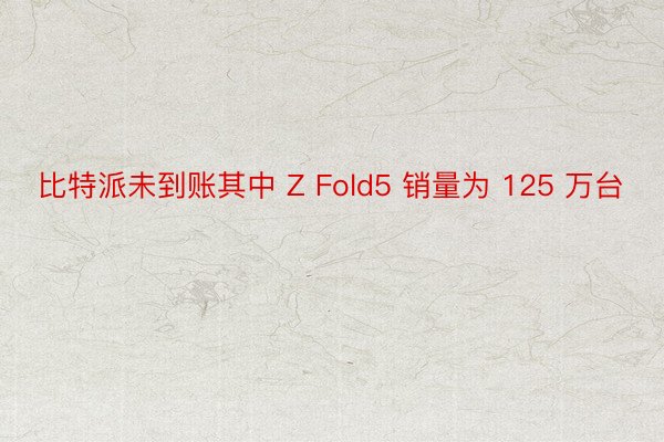 比特派未到账其中 Z Fold5 销量为 125 万台