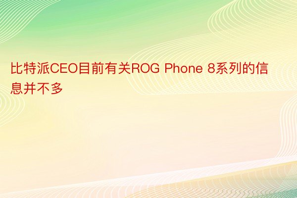 比特派CEO目前有关ROG Phone 8系列的信息并不多