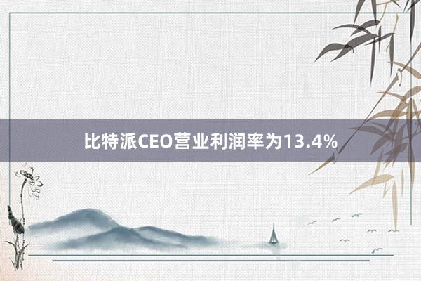 比特派CEO营业利润率为13.4%
