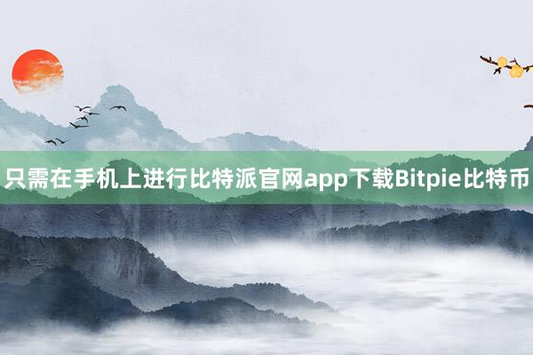 只需在手机上进行比特派官网app下载Bitpie比特币