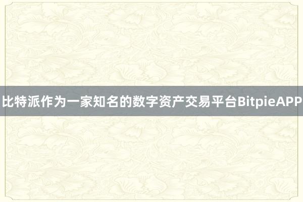 比特派作为一家知名的数字资产交易平台BitpieAPP