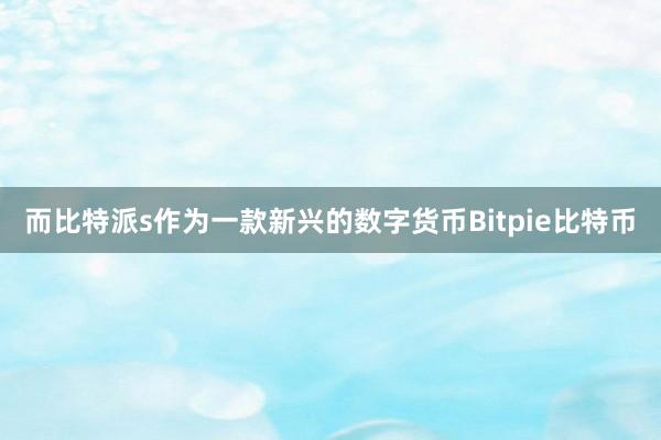 而比特派s作为一款新兴的数字货币Bitpie比特币