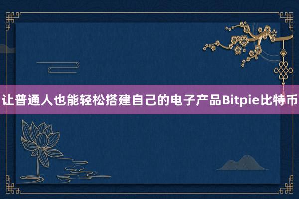 让普通人也能轻松搭建自己的电子产品Bitpie比特币