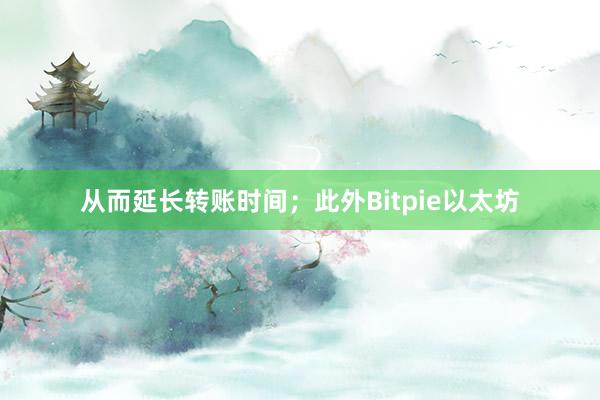 从而延长转账时间；此外Bitpie以太坊