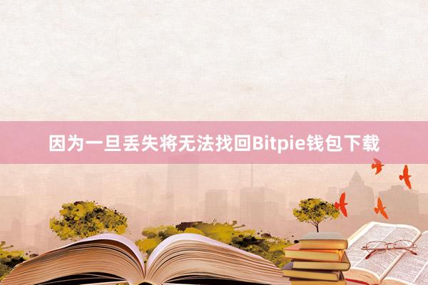 因为一旦丢失将无法找回Bitpie钱包下载