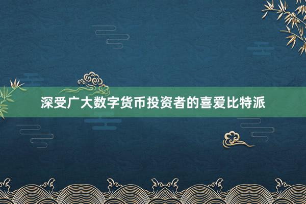 深受广大数字货币投资者的喜爱比特派