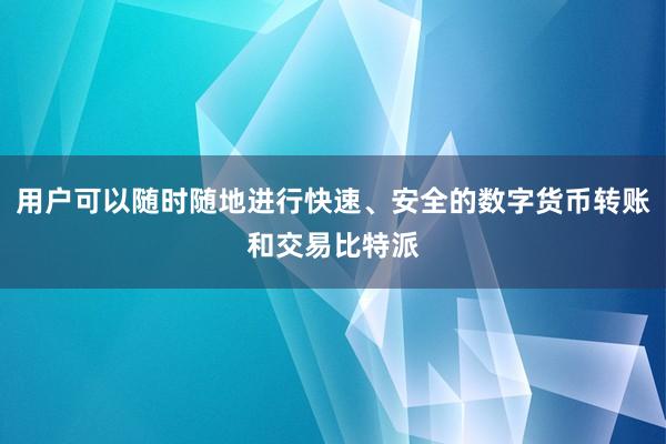 用户可以随时随地进行快速、安全的数字货币转账和交易比特派