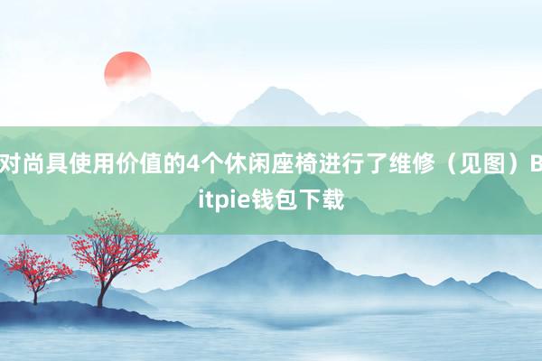 对尚具使用价值的4个休闲座椅进行了维修（见图）Bitpie钱包下载