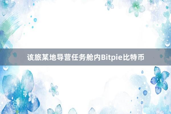 该旅某地导营任务舱内Bitpie比特币