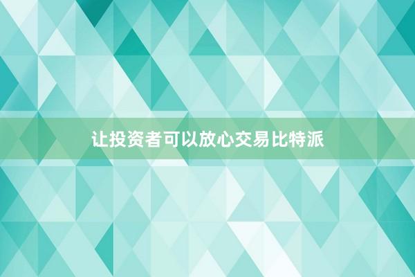 让投资者可以放心交易比特派