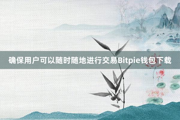 确保用户可以随时随地进行交易Bitpie钱包下载