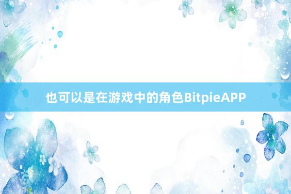 也可以是在游戏中的角色BitpieAPP