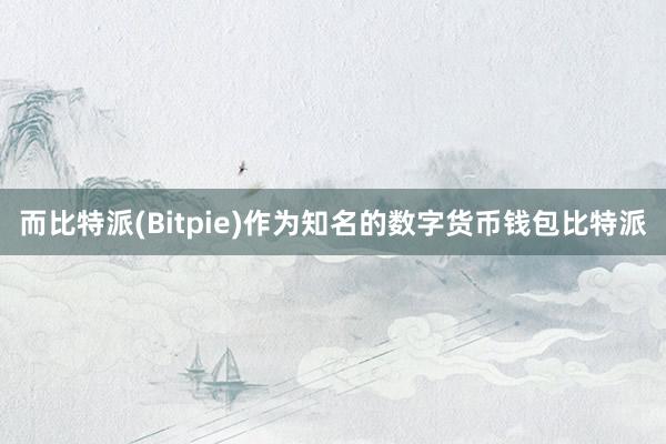 而比特派(Bitpie)作为知名的数字货币钱包比特派