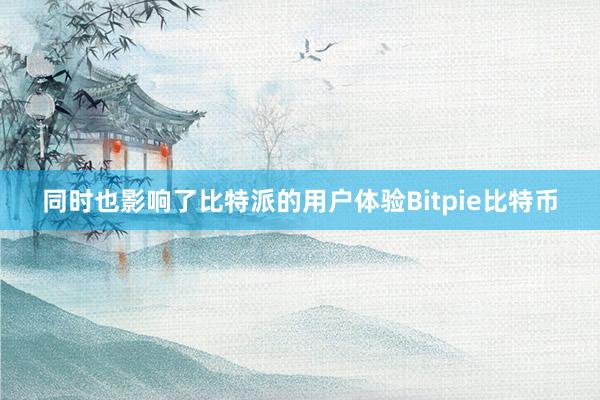 同时也影响了比特派的用户体验Bitpie比特币