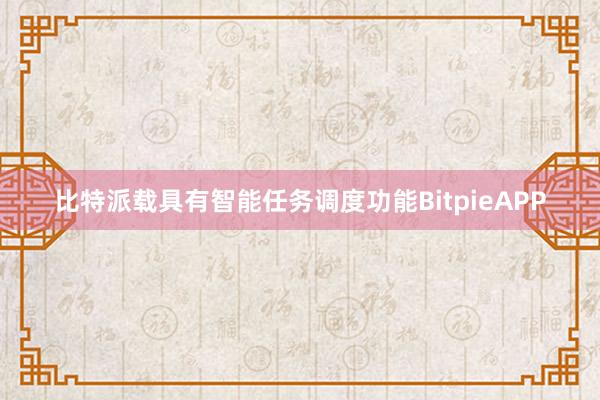 比特派载具有智能任务调度功能BitpieAPP