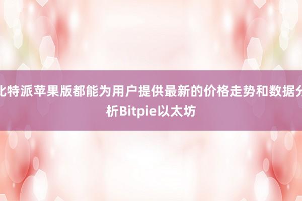 比特派苹果版都能为用户提供最新的价格走势和数据分析Bitpie以太坊