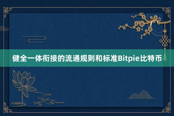 健全一体衔接的流通规则和标准Bitpie比特币