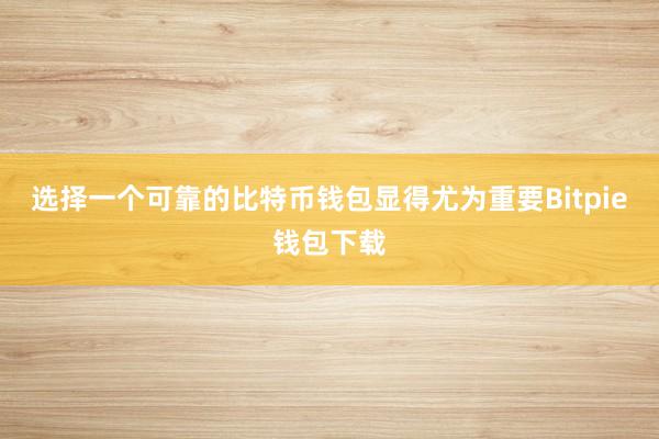 选择一个可靠的比特币钱包显得尤为重要Bitpie钱包下载