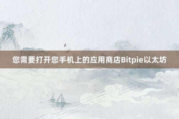 您需要打开您手机上的应用商店Bitpie以太坊