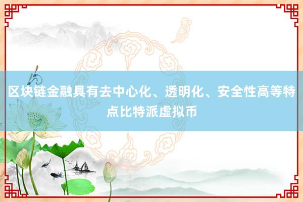 区块链金融具有去中心化、透明化、安全性高等特点比特派虚拟币