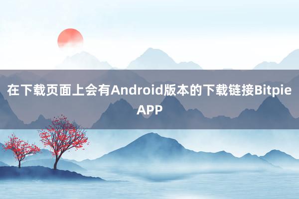 在下载页面上会有Android版本的下载链接BitpieAPP