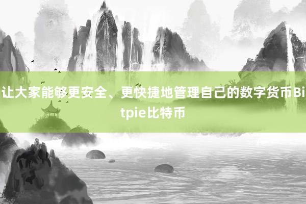 让大家能够更安全、更快捷地管理自己的数字货币Bitpie比特币