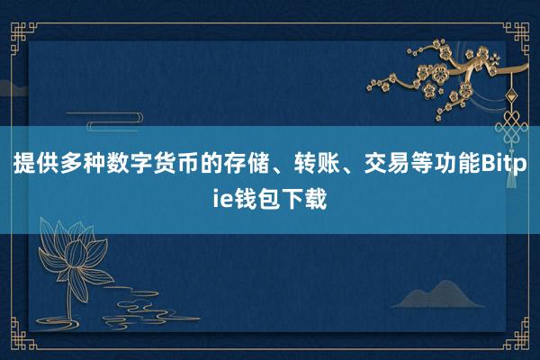 提供多种数字货币的存储、转账、交易等功能Bitpie钱包下载