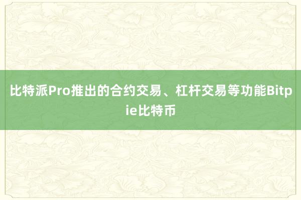 比特派Pro推出的合约交易、杠杆交易等功能Bitpie比特币