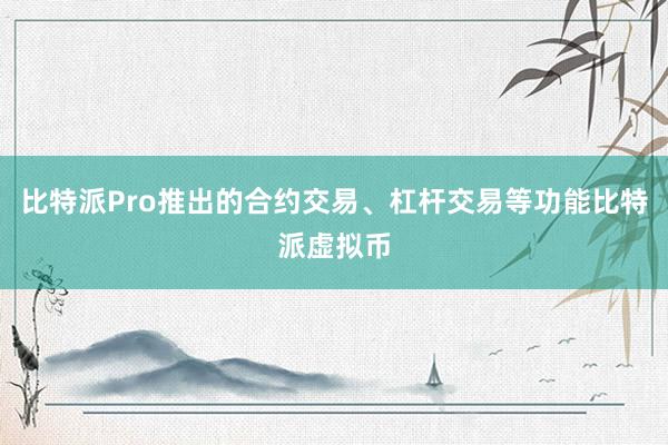 比特派Pro推出的合约交易、杠杆交易等功能比特派虚拟币