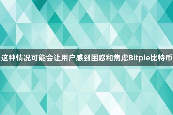 这种情况可能会让用户感到困惑和焦虑Bitpie比特币