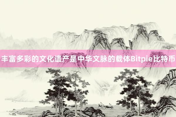 丰富多彩的文化遗产是中华文脉的载体Bitpie比特币