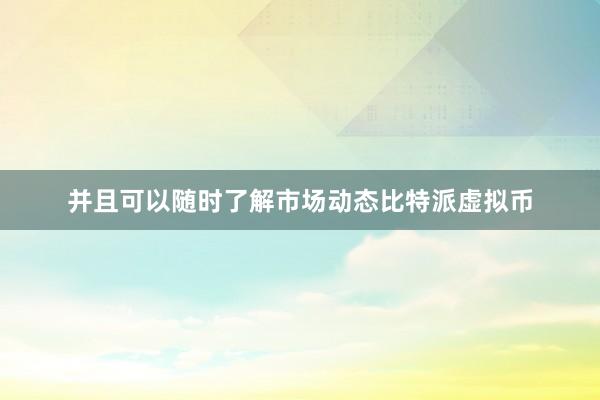 并且可以随时了解市场动态比特派虚拟币