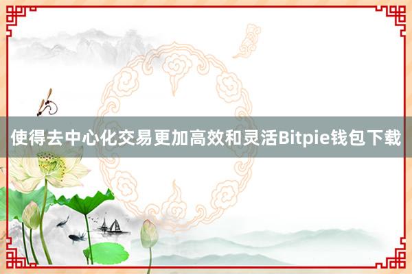 使得去中心化交易更加高效和灵活Bitpie钱包下载