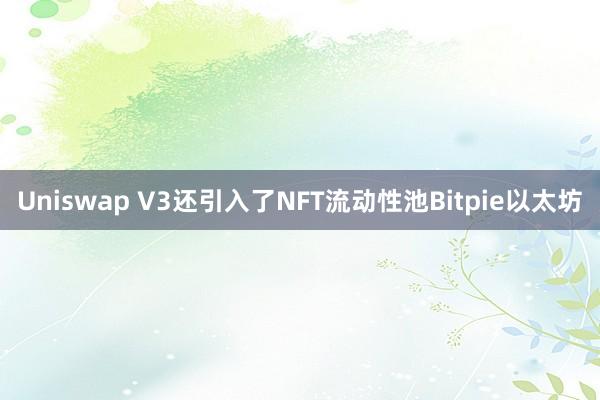 Uniswap V3还引入了NFT流动性池Bitpie以太坊