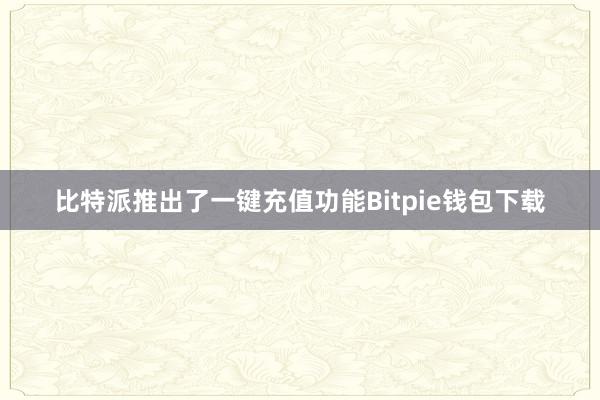 比特派推出了一键充值功能Bitpie钱包下载