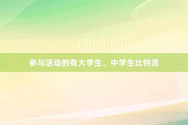 参与活动的有大学生、中学生比特派