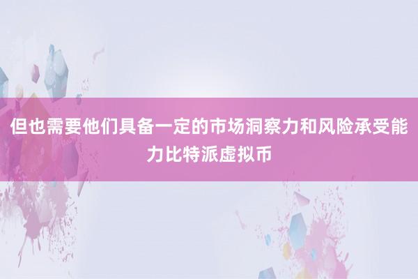 但也需要他们具备一定的市场洞察力和风险承受能力比特派虚拟币