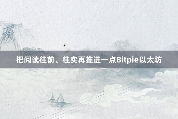 把阅读往前、往实再推进一点Bitpie以太坊