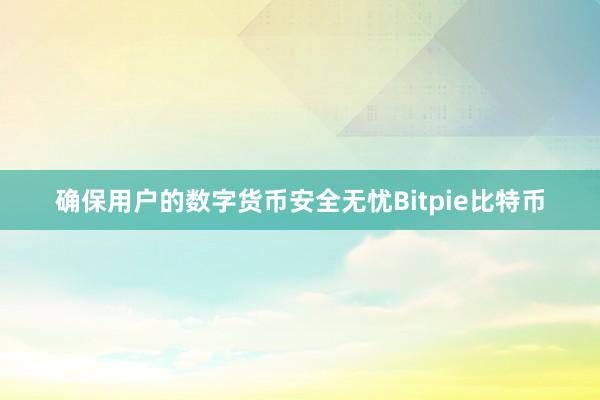 确保用户的数字货币安全无忧Bitpie比特币