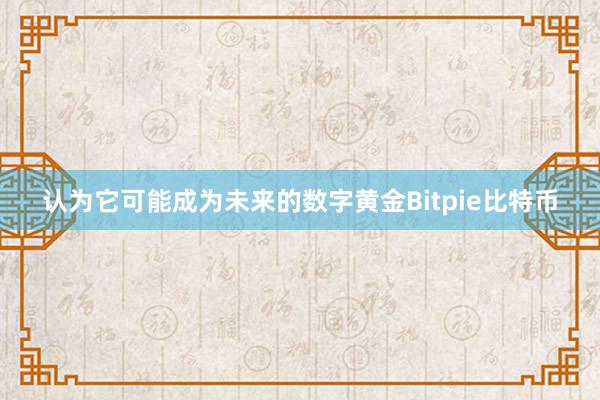 认为它可能成为未来的数字黄金Bitpie比特币