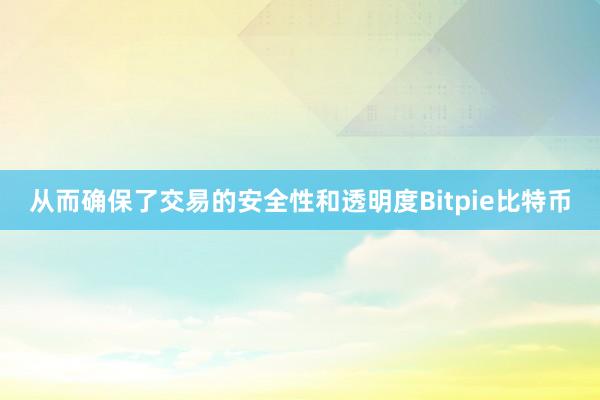 从而确保了交易的安全性和透明度Bitpie比特币