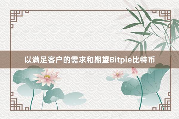 以满足客户的需求和期望Bitpie比特币