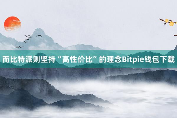 而比特派则坚持“高性价比”的理念Bitpie钱包下载