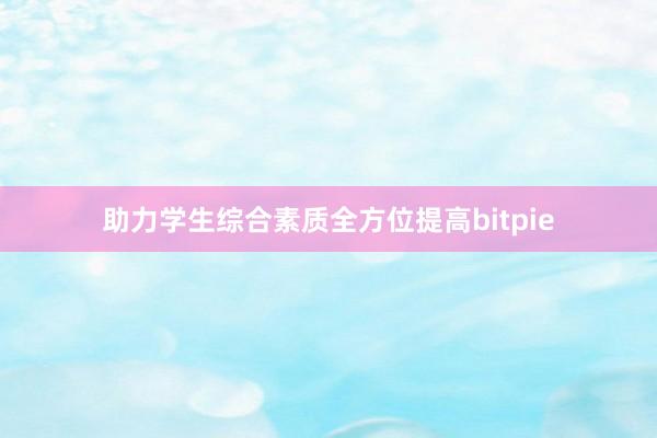 助力学生综合素质全方位提高bitpie