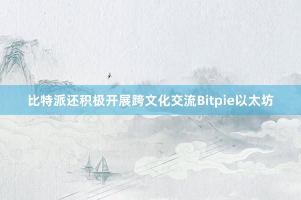 比特派还积极开展跨文化交流Bitpie以太坊