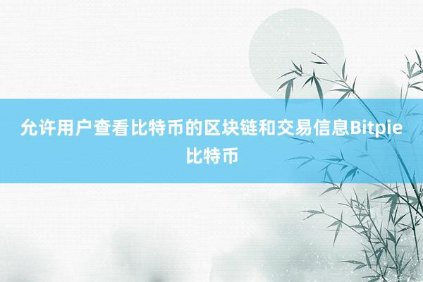 允许用户查看比特币的区块链和交易信息Bitpie比特币