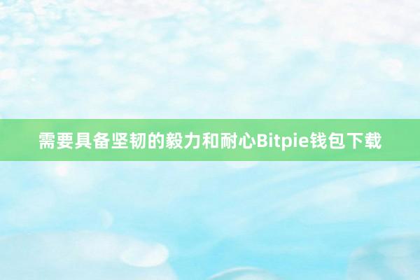 需要具备坚韧的毅力和耐心Bitpie钱包下载