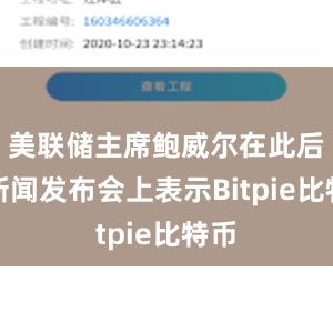 美联储主席鲍威尔在此后的新闻发布会上表示Bitpie比特币