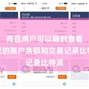 而且用户可以随时查看自己的账户余额和交易记录比特派