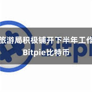 旅游局积极铺开下半年工作Bitpie比特币